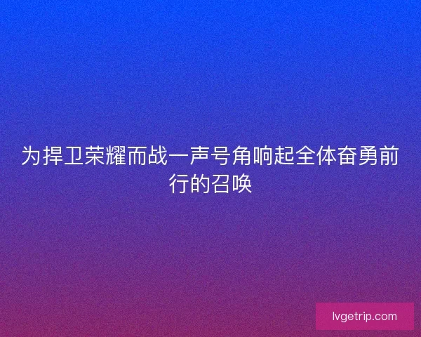 为捍卫荣耀而战一声号角响起全体奋勇前行的召唤