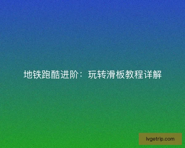 地铁跑酷进阶：玩转滑板教程详解