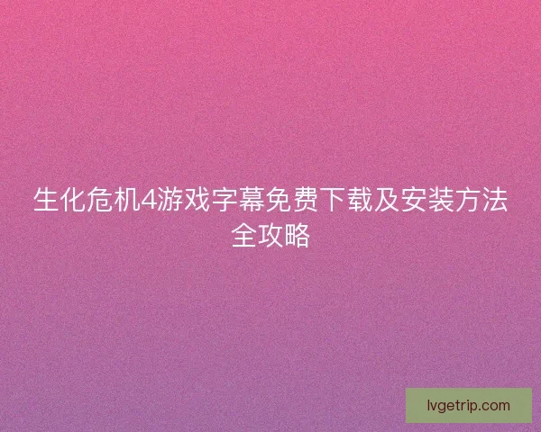 生化危机4游戏字幕免费下载及安装方法全攻略
