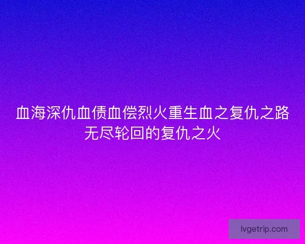 血海深仇血债血偿烈火重生血之复仇之路无尽轮回的复仇之火