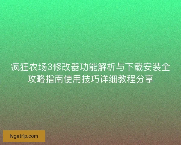 疯狂农场3修改器功能解析与下载安装全攻略指南使用技巧详细教程分享