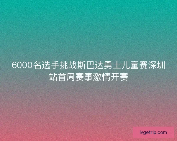 6000名选手挑战斯巴达勇士儿童赛深圳站首周赛事激情开赛