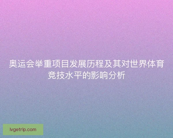 奥运会举重项目发展历程及其对世界体育竞技水平的影响分析