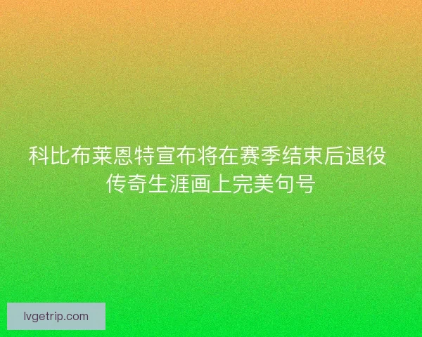 科比布莱恩特宣布将在赛季结束后退役 传奇生涯画上完美句号 科比布莱恩特宣布将在赛季结束后退役 传奇生涯画上完美句号