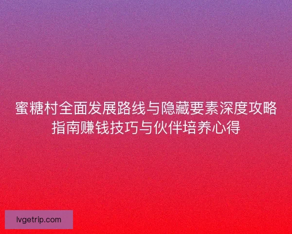 蜜糖村全面发展路线与隐藏要素深度攻略指南赚钱技巧与伙伴培养心得 蜜糖村全面发展路线与隐藏要素深度攻略指南赚钱技巧与伙伴培养心得