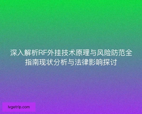 深入解析RF外挂技术原理与风险防范全指南现状分析与法律影响探讨 深入解析RF外挂技术原理与风险防范全指南现状分析与法律影响探讨