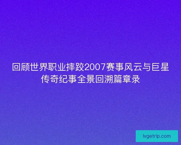 回顾世界职业摔跤2007赛事风云与巨星传奇纪事全景回溯篇章录 回顾世界职业摔跤2007赛事风云与巨星传奇纪事全景回溯篇章录