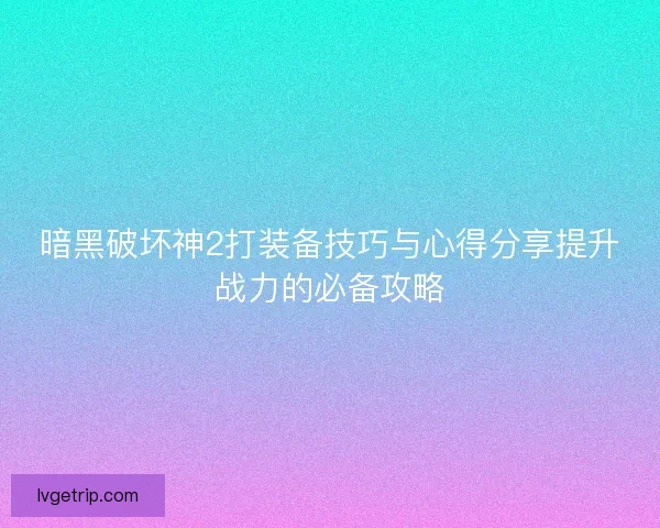 暗黑破坏神2打装备技巧与心得分享提升战力的必备攻略
