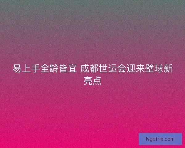 易上手全龄皆宜 成都世运会迎来壁球新亮点
