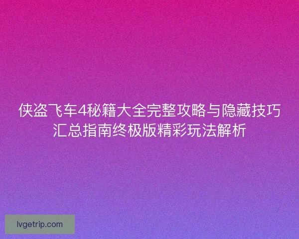 侠盗飞车4秘籍大全完整攻略与隐藏技巧汇总指南终极版精彩玩法解析